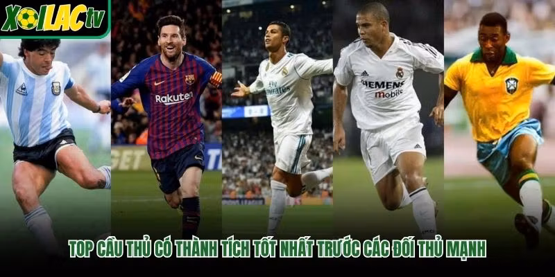 Top Cầu Thủ Có Thành Tích Tốt Nhất Trước Các Đối Thủ Mạnh
